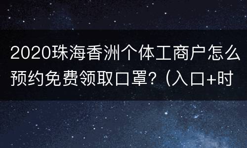 2020珠海香洲个体工商户怎么预约免费领取口罩？(入口+时间+步骤+细则)