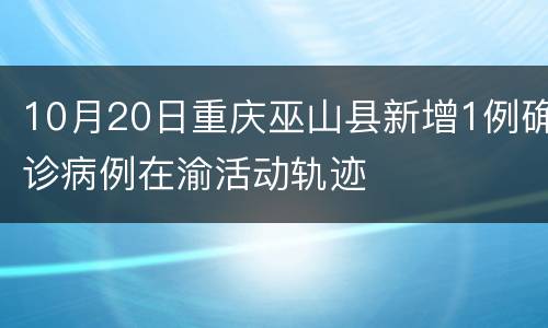 10月20日重庆巫山县新增1例确诊病例在渝活动轨迹