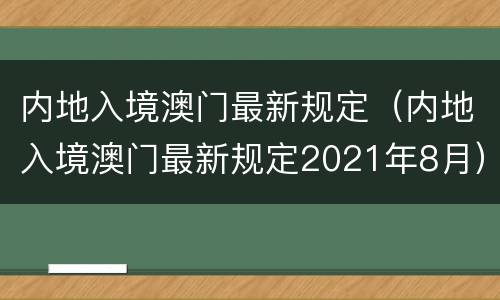 内地入境澳门最新规定（内地入境澳门最新规定2021年8月）