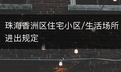 珠海香洲区住宅小区/生活场所进出规定