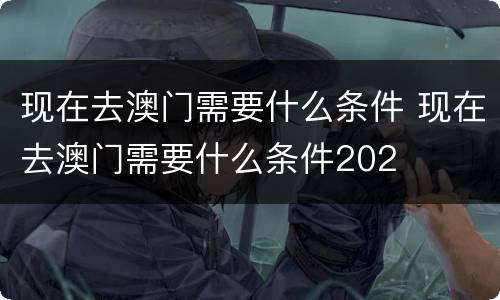 现在去澳门需要什么条件 现在去澳门需要什么条件202