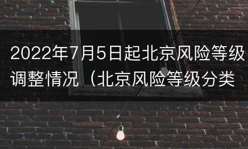 2022年7月5日起北京风险等级调整情况（北京风险等级分类名单最新）