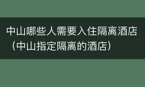 中山哪些人需要入住隔离酒店（中山指定隔离的酒店）