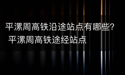 平漯周高铁沿途站点有哪些？ 平漯周高铁途经站点