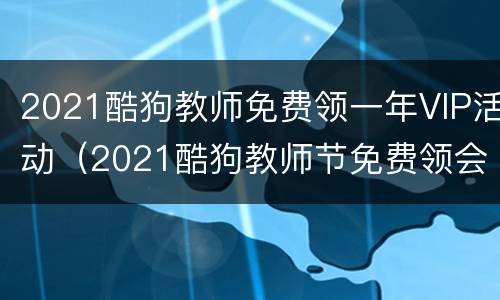 2021酷狗教师免费领一年VIP活动（2021酷狗教师节免费领会员）