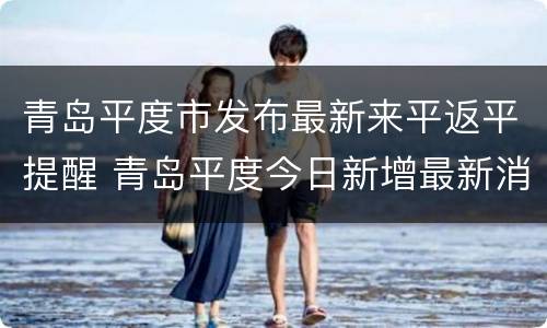 青岛平度市发布最新来平返平提醒 青岛平度今日新增最新消息