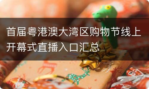 首届粤港澳大湾区购物节线上开幕式直播入口汇总