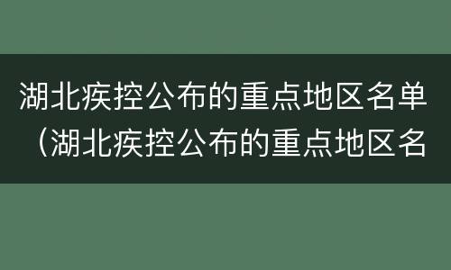 湖北疾控公布的重点地区名单（湖北疾控公布的重点地区名单查询）