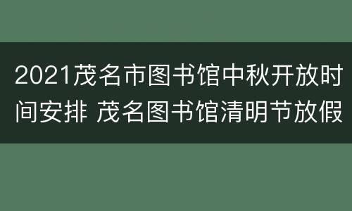 2021茂名市图书馆中秋开放时间安排 茂名图书馆清明节放假吗