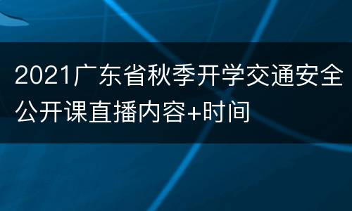 2021广东省秋季开学交通安全公开课直播内容+时间