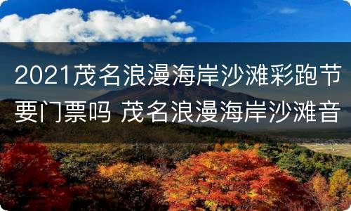 2021茂名浪漫海岸沙滩彩跑节要门票吗 茂名浪漫海岸沙滩音乐节