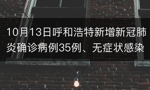 10月13日呼和浩特新增新冠肺炎确诊病例35例、无症状感染者89例