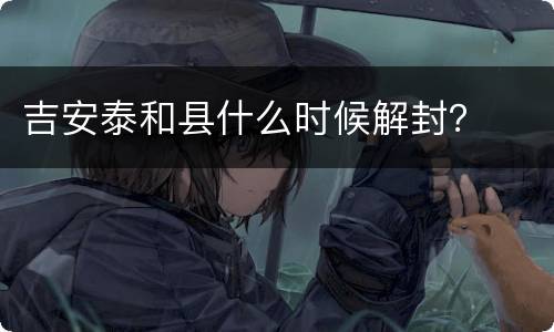 吉安泰和县什么时候解封？