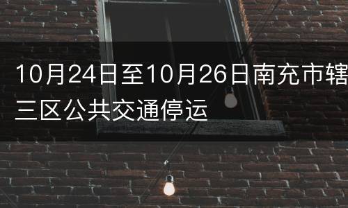 10月24日至10月26日南充市辖三区公共交通停运