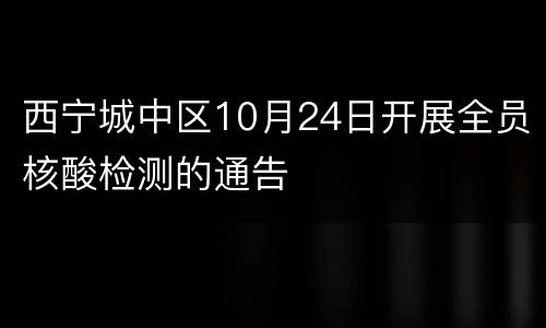 西宁城中区10月24日开展全员核酸检测的通告
