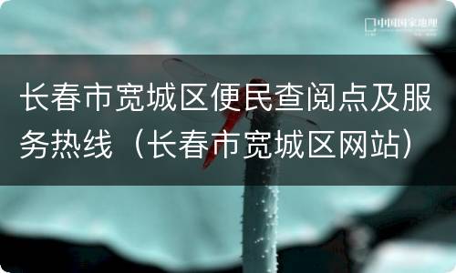 长春市宽城区便民查阅点及服务热线（长春市宽城区网站）