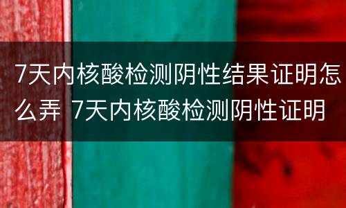 7天内核酸检测阴性结果证明怎么弄 7天内核酸检测阴性证明怎么办理