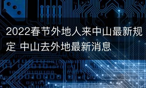 2022春节外地人来中山最新规定 中山去外地最新消息