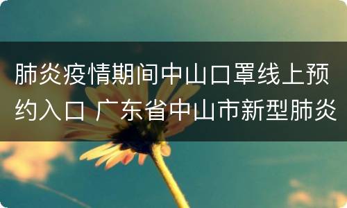 肺炎疫情期间中山口罩线上预约入口 广东省中山市新型肺炎疫情