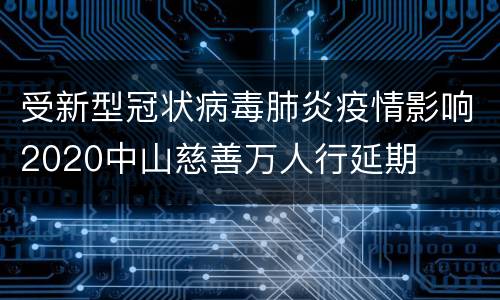 受新型冠状病毒肺炎疫情影响2020中山慈善万人行延期