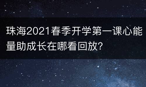 珠海2021春季开学第一课心能量助成长在哪看回放？