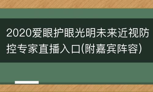 2020爱眼护眼光明未来近视防控专家直播入口(附嘉宾阵容)