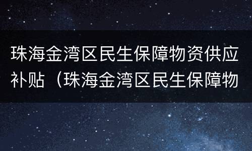 珠海金湾区民生保障物资供应补贴（珠海金湾区民生保障物资供应补贴项目）