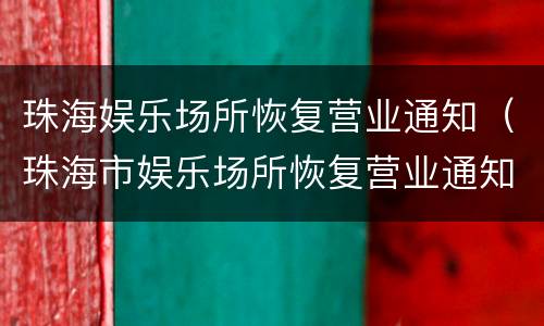 珠海娱乐场所恢复营业通知（珠海市娱乐场所恢复营业通知）