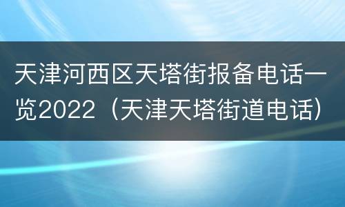 天津河西区天塔街报备电话一览2022（天津天塔街道电话）