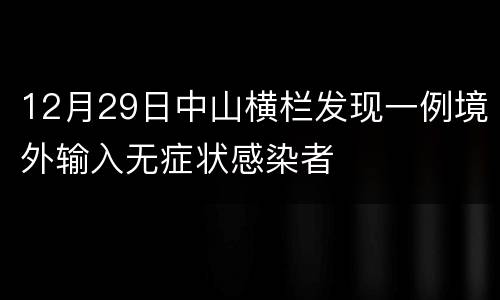 12月29日中山横栏发现一例境外输入无症状感染者