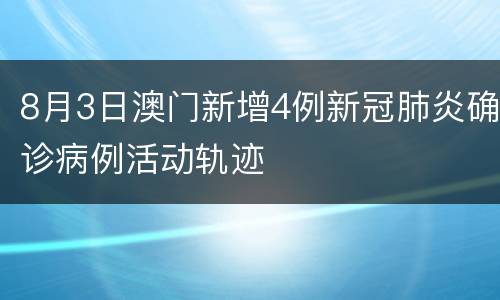 8月3日澳门新增4例新冠肺炎确诊病例活动轨迹