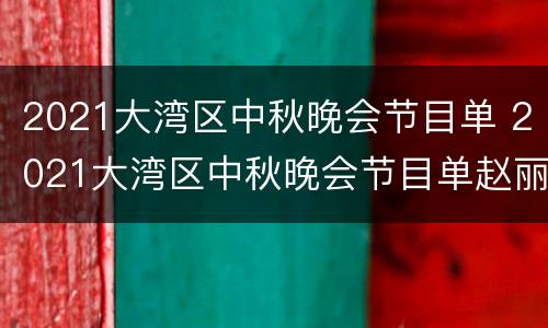 2021大湾区中秋晚会节目单 2021大湾区中秋晚会节目单赵丽颖