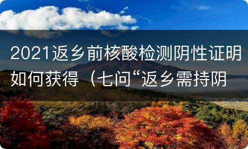 2021返乡前核酸检测阴性证明如何获得（七问“返乡需持阴性核酸检测”:怎样算返乡?谁来查验?）