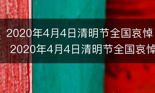 2020年4月4日清明节全国哀悼 2020年4月4日清明节全国哀悼会