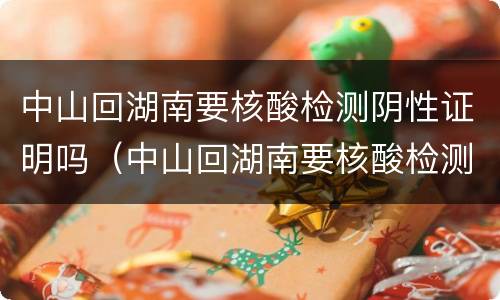 中山回湖南要核酸检测阴性证明吗（中山回湖南要核酸检测阴性证明吗要隔离吗）