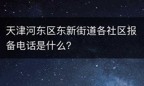 天津河东区东新街道各社区报备电话是什么？