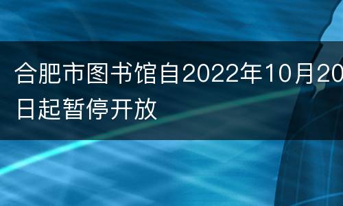 合肥市图书馆自2022年10月20日起暂停开放