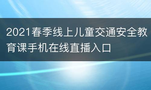 2021春季线上儿童交通安全教育课手机在线直播入口