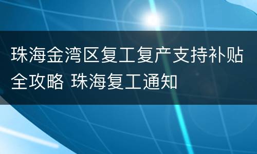 珠海金湾区复工复产支持补贴全攻略 珠海复工通知
