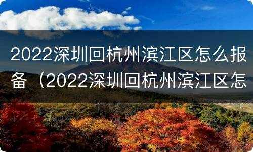 2022深圳回杭州滨江区怎么报备（2022深圳回杭州滨江区怎么报备行程）