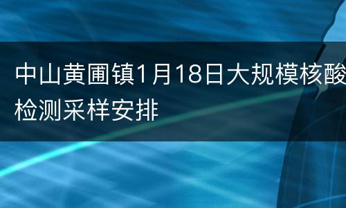 中山黄圃镇1月18日大规模核酸检测采样安排