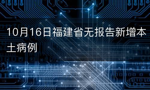 10月16日福建省无报告新增本土病例