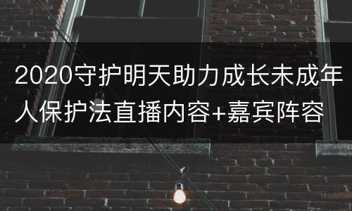 2020守护明天助力成长未成年人保护法直播内容+嘉宾阵容