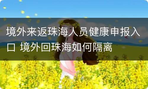 境外来返珠海人员健康申报入口 境外回珠海如何隔离
