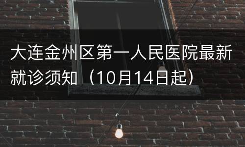 大连金州区第一人民医院最新就诊须知（10月14日起）