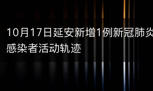 10月17日延安新增1例新冠肺炎感染者活动轨迹