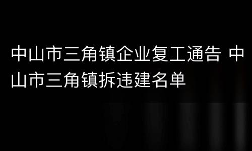 中山市三角镇企业复工通告 中山市三角镇拆违建名单