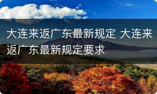大连来返广东最新规定 大连来返广东最新规定要求