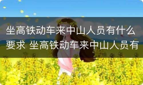 坐高铁动车来中山人员有什么要求 坐高铁动车来中山人员有什么要求吗