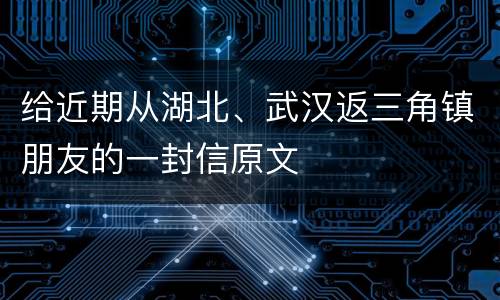 给近期从湖北、武汉返三角镇朋友的一封信原文